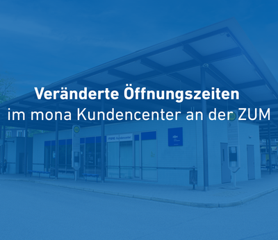 Änderung der Öffnungszeiten im mona Kundencenter an der ZUM